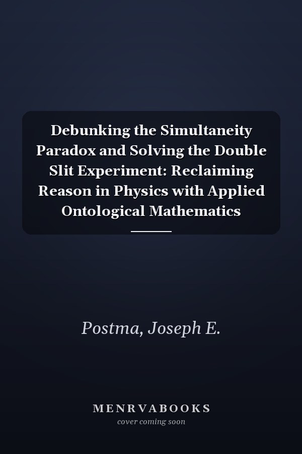 Debunking the Simultaneity Paradox and Solving the Double Slit Experiment: Reclaiming Reason in Physics with Applied Ontological Mathematics