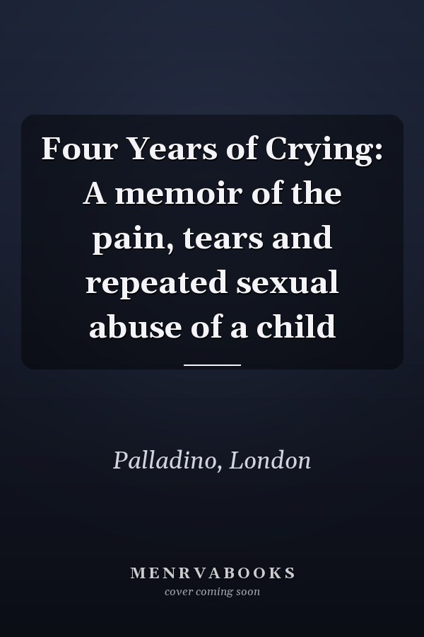 Four Years of Crying: A memoir of the pain, tears and repeated sexual abuse of a child