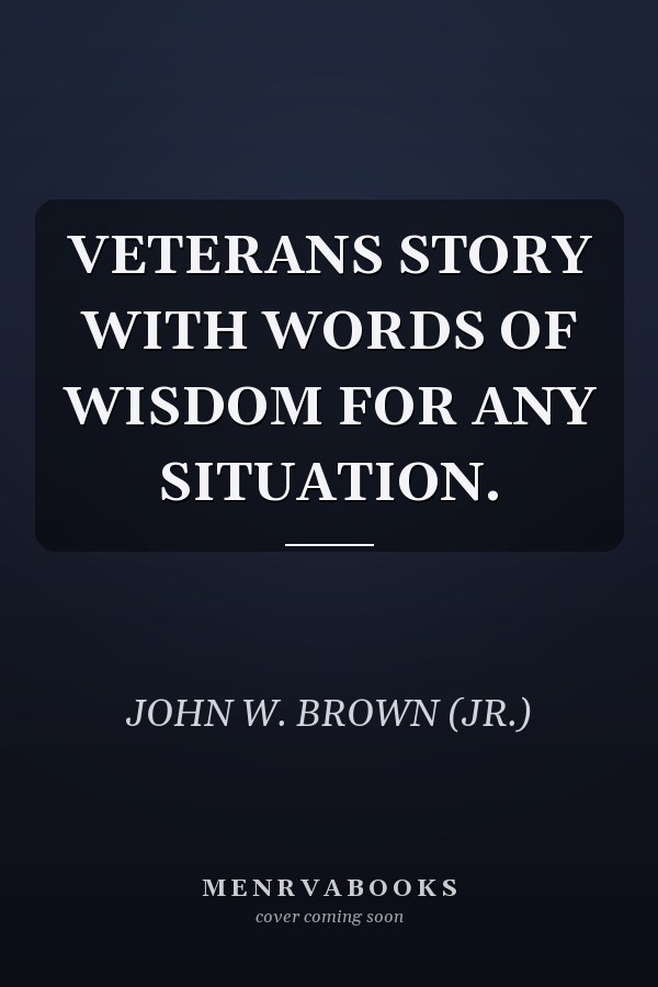 VETERANS STORY WITH WORDS OF WISDOM FOR ANY SITUATION.