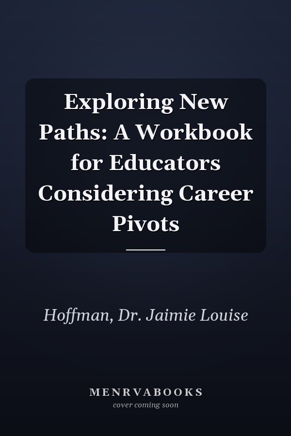 Exploring New Paths: A Workbook for Educators Considering Career Pivots
