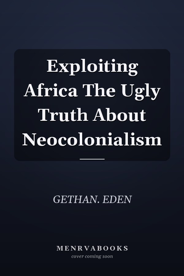 Exploiting Africa The Ugly Truth About Neocolonialism