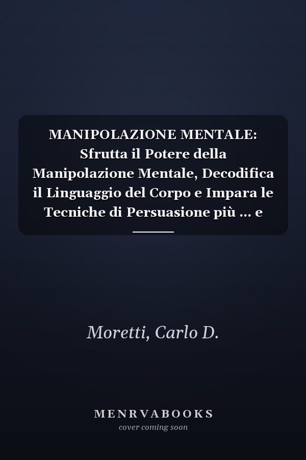 MANIPOLAZIONE MENTALE: Sfrutta il Potere della Manipolazione Mentale, Decodifica il Linguaggio del Corpo e Impara le Tecniche di Persuasione più ... e Tecniche di persuasione) (Italian Edition)
