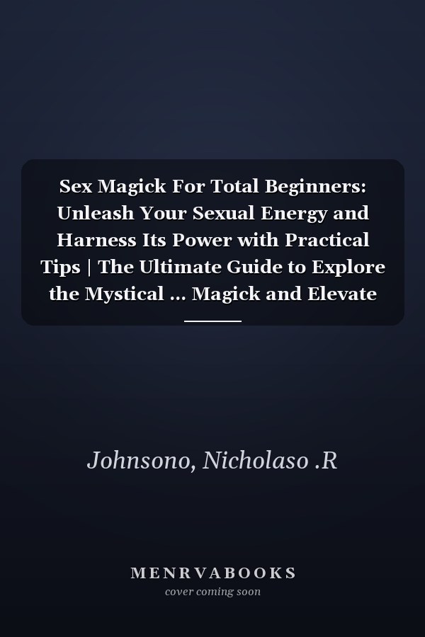 Sex Magick For Total Beginners: Unleash Your Sexual Energy and Harness Its Power with Practical Tips | The Ultimate Guide to Explore the Mystical ... Magick and Elevate Your Spiritual Practice