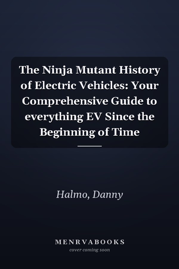 The Ninja Mutant History of Electric Vehicles: Your Comprehensive Guide to everything EV Since the Beginning of Time