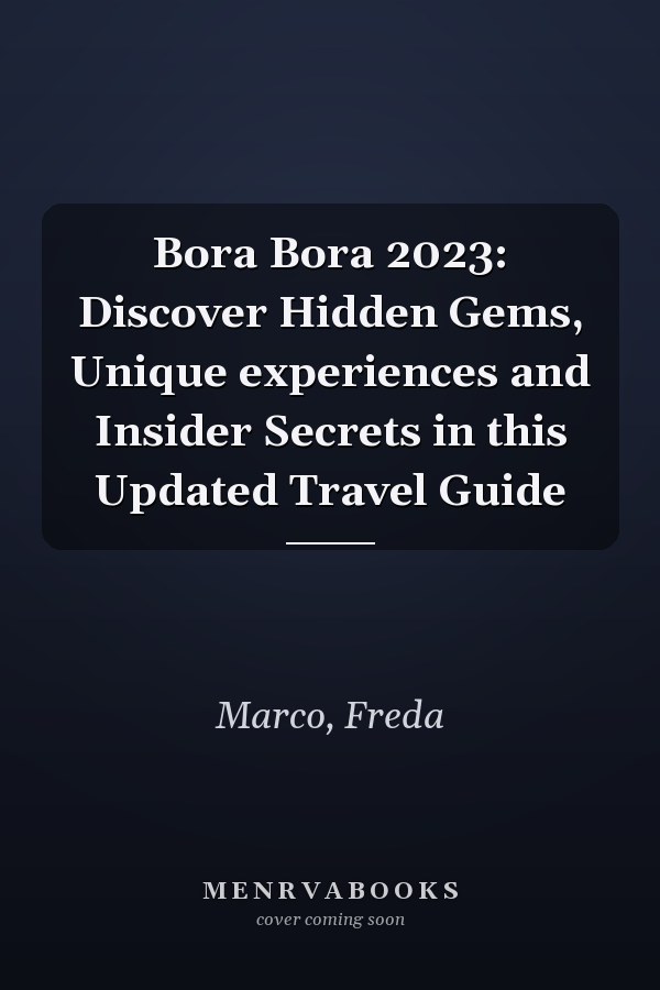 Bora Bora 2023: Discover Hidden Gems, Unique experiences and Insider Secrets in this Updated Travel Guide