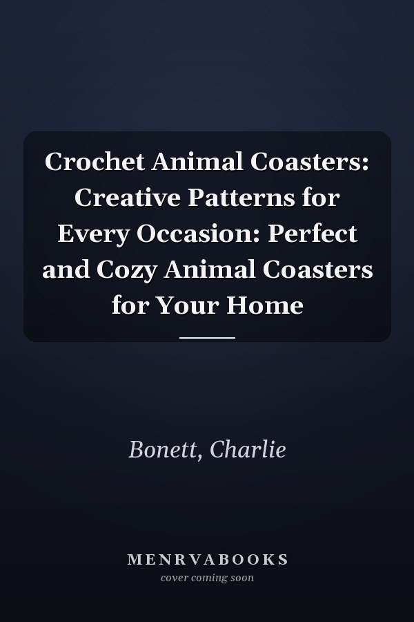 Crochet Animal Coasters: Creative Patterns for Every Occasion: Perfect and Cozy Animal Coasters for Your Home