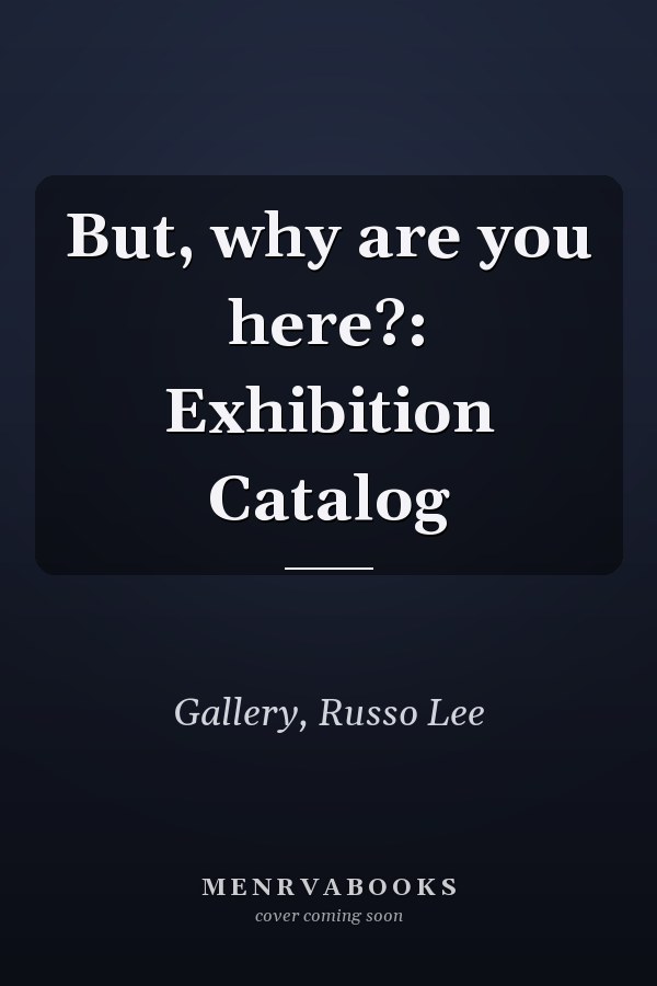 But, why are you here?: Exhibition Catalog