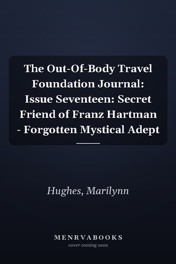 The Out-Of-Body Travel Foundation Journal: Issue Seventeen: Secret Friend of Franz Hartman - Forgotten Mystical Adept