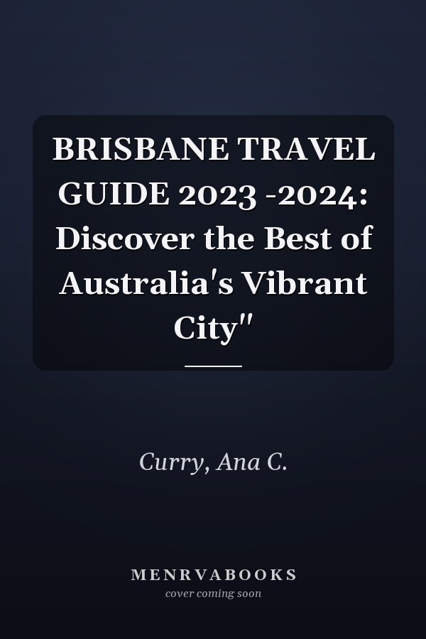 BRISBANE TRAVEL GUIDE 2023 -2024: Discover the Best of Australia's Vibrant City"