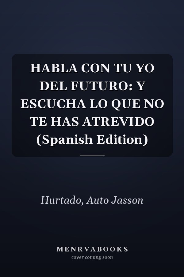 HABLA CON TU YO DEL FUTURO: Y ESCUCHA LO QUE NO TE HAS ATREVIDO (Spanish Edition)