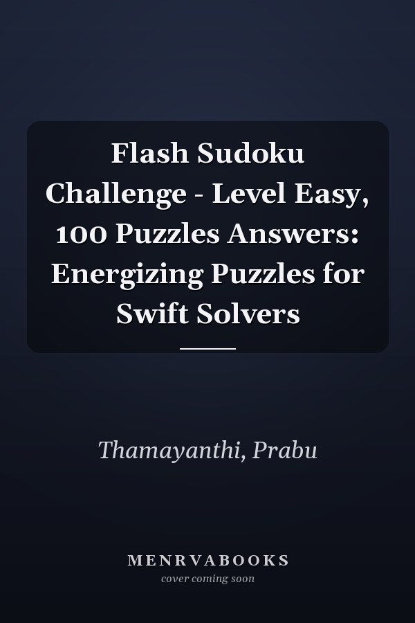 Flash Sudoku Challenge - Level Easy, 100 Puzzles Answers: Energizing Puzzles for Swift Solvers