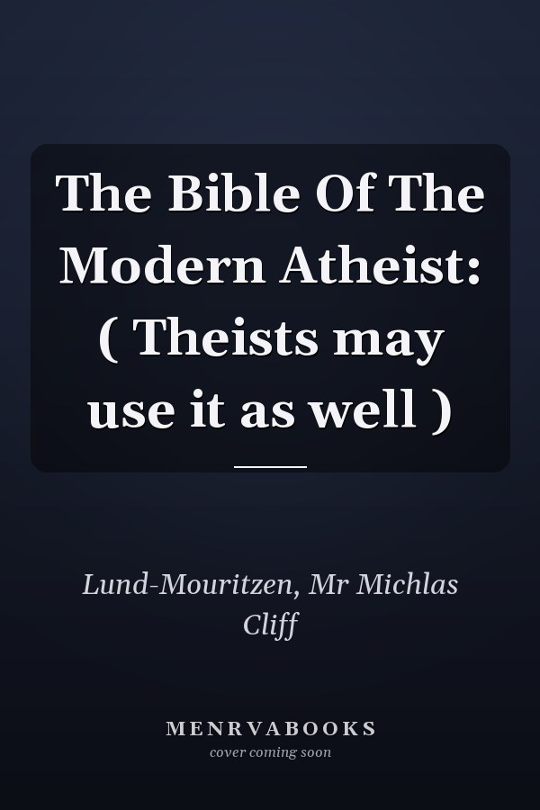 The Bible Of The Modern Atheist: ( Theists may use it as well )