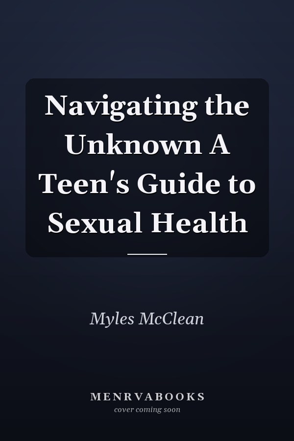 Navigating the Unknown A Teen's Guide to Sexual Health