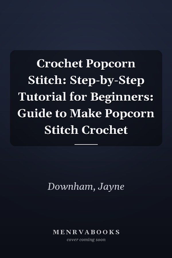 Crochet Popcorn Stitch: Step-by-Step Tutorial for Beginners: Guide to Make Popcorn Stitch Crochet