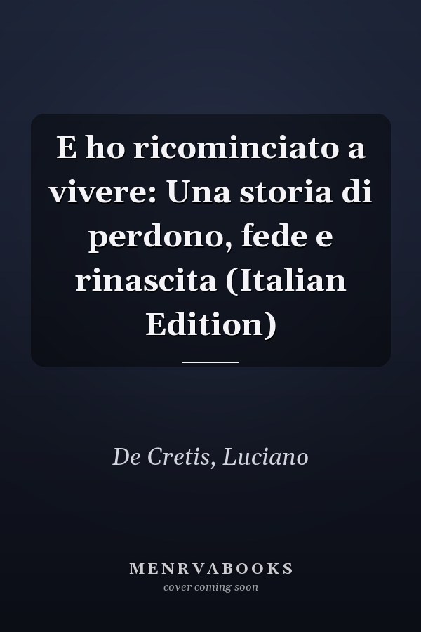 E ho ricominciato a vivere: Una storia di perdono, fede e rinascita (Italian Edition)