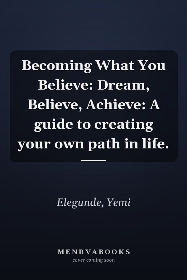 Becoming What You Believe: Dream, Believe, Achieve: A guide to creating your own path in life.