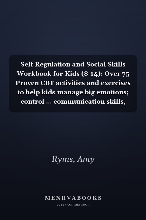 Self Regulation and Social Skills Workbook for Kids (8-14): Over 75 Proven CBT activities and exercises to help kids manage big emotions; control ... communication skills, and calm anxiety