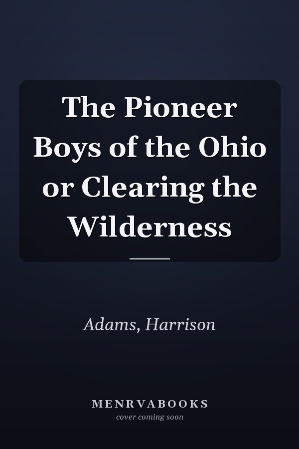 The Pioneer Boys of the Ohio or Clearing the Wilderness