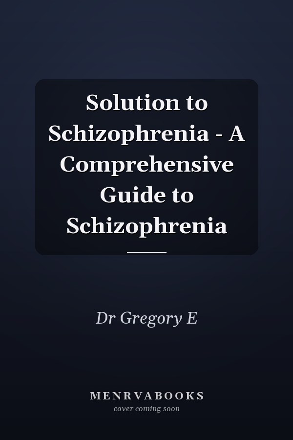 Solution to Schizophrenia - A Comprehensive Guide to Schizophrenia