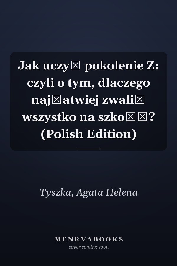 Jak uczyć pokolenie Z: czyli o tym, dlaczego najłatwiej zwalić wszystko na szkołę? (Polish Edition)