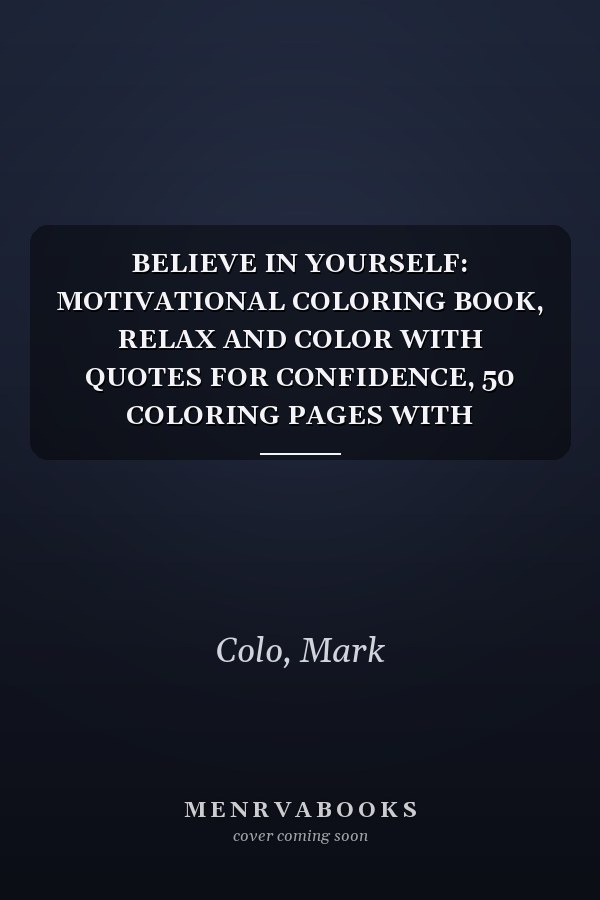 BELIEVE IN YOURSELF: MOTIVATIONAL COLORING BOOK, RELAX AND COLOR WITH QUOTES FOR CONFIDENCE, 50 COLORING PAGES WITH MOTIVATIONAL PHRASES.