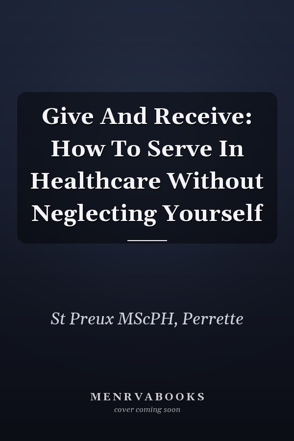 Give And Receive: How To Serve In Healthcare Without Neglecting Yourself