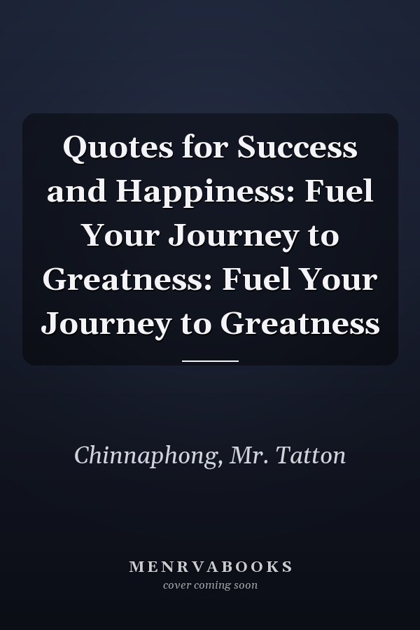 Quotes for Success and Happiness: Fuel Your Journey to Greatness: Fuel Your Journey to Greatness