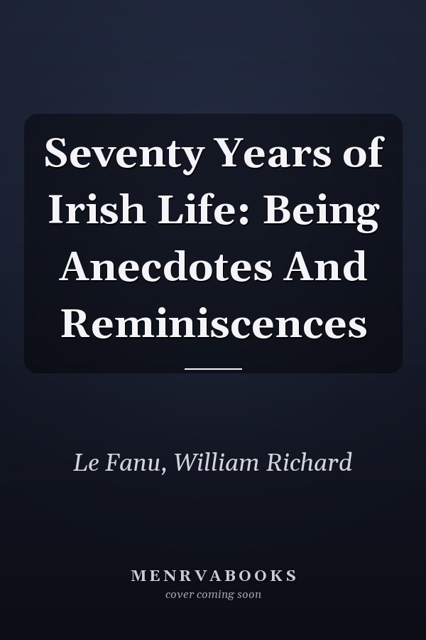 Seventy Years of Irish Life: Being Anecdotes And Reminiscences