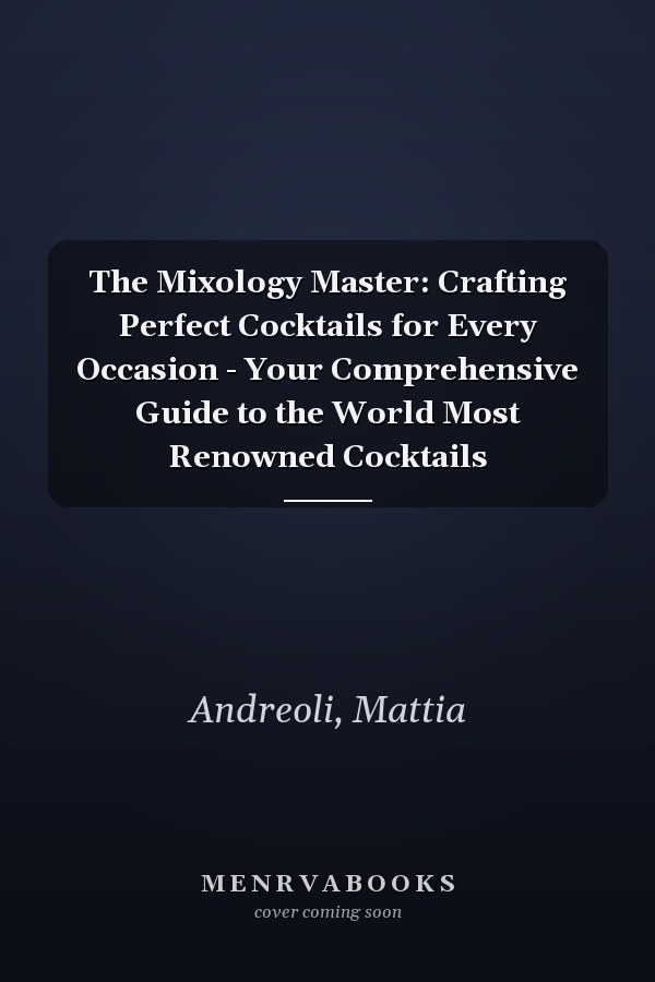 The Mixology Master: Crafting Perfect Cocktails for Every Occasion - Your Comprehensive Guide to the World Most Renowned Cocktails