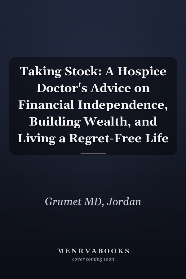 Taking Stock: A Hospice Doctor's Advice on Financial Independence, Building Wealth, and Living a Regret-Free Life