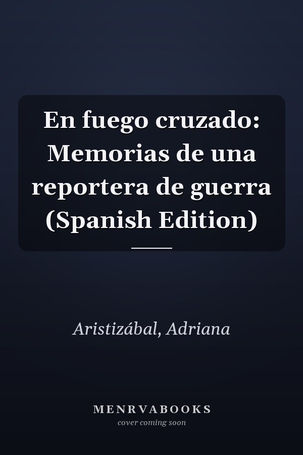 En fuego cruzado: Memorias de una reportera de guerra (Spanish Edition)