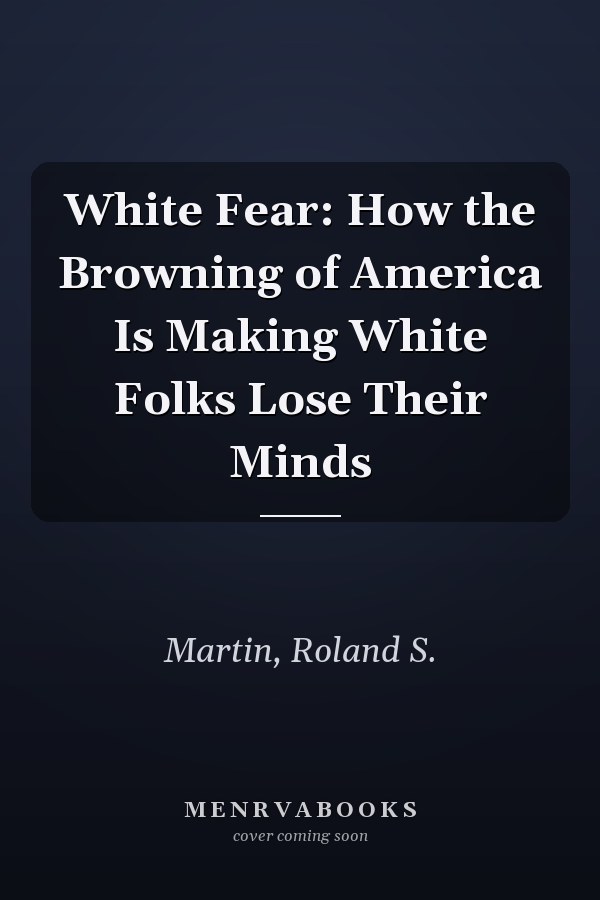 White Fear: How the Browning of America Is Making White Folks Lose Their Minds