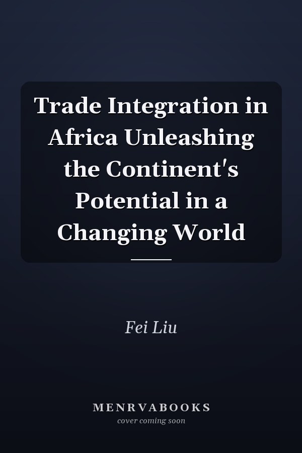 Trade Integration in Africa Unleashing the Continent's Potential in a Changing World