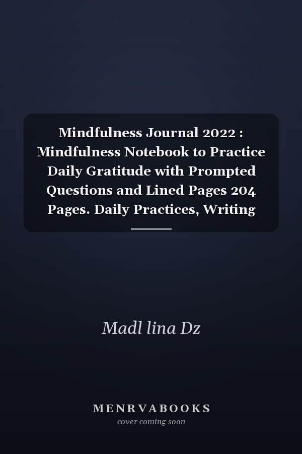 Mindfulness Journal 2022 : Mindfulness Notebook to Practice Daily Gratitude with Prompted Questions and Lined Pages 204 Pages. Daily Practices, Writing Prompts, and Reflections for Living in the Present Moment