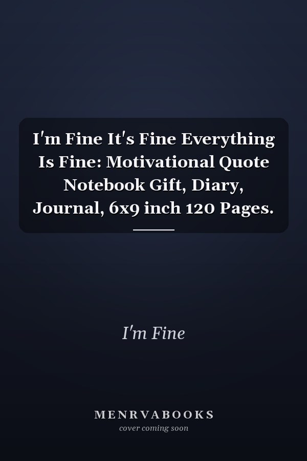 I'm Fine It's Fine Everything Is Fine: Motivational Quote Notebook Gift, Diary, Journal, 6x9 inch 120 Pages.