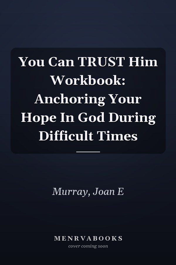 You Can TRUST Him Workbook: Anchoring Your Hope In God During Difficult Times