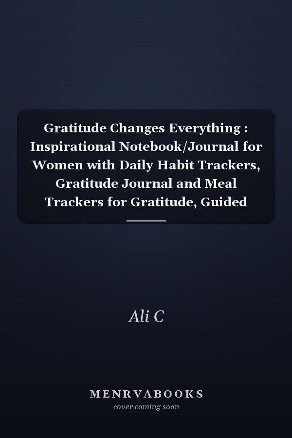Gratitude Changes Everything : Inspirational Notebook/Journal for Women with Daily Habit Trackers, Gratitude Journal and Meal Trackers for Gratitude, Guided Journal, for Happiness (100 Pages, 6 X9 )