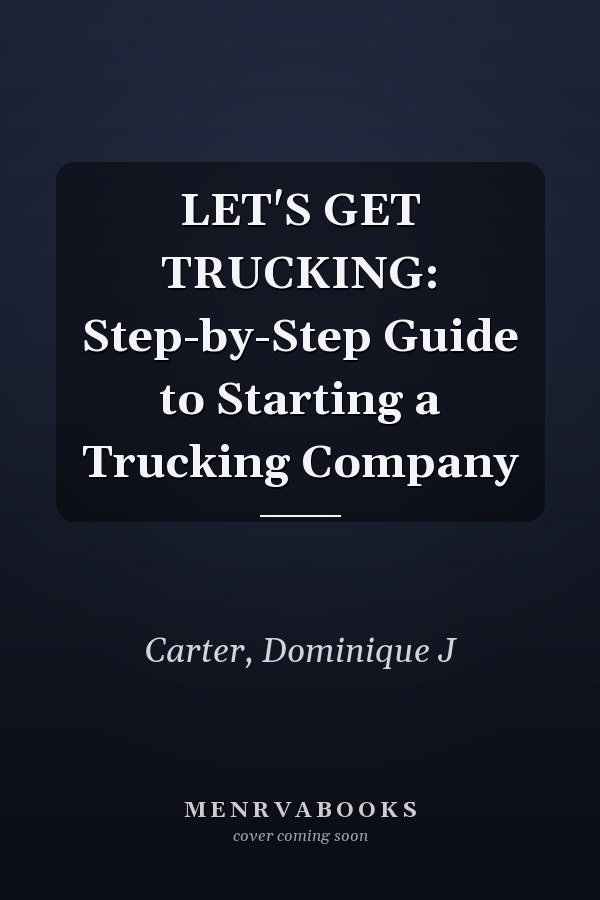 LET'S GET TRUCKING: Step-by-Step Guide to Starting a Trucking Company