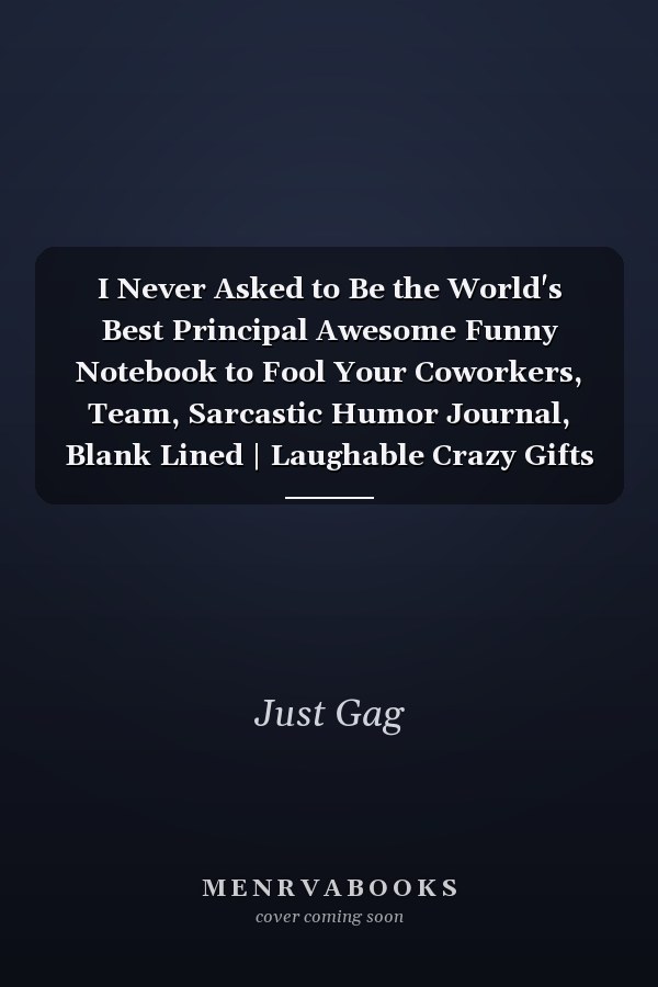 I Never Asked to Be the World's Best Principal Awesome Funny Notebook to Fool Your Coworkers, Team, Sarcastic Humor Journal, Blank Lined | Laughable Crazy Gifts to Deceive Your Family, Boss, Partner