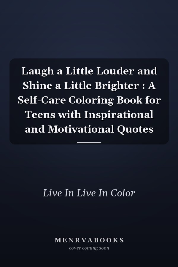 Laugh a Little Louder and Shine a Little Brighter : A Self-Care Coloring Book for Teens with Inspirational and Motivational Quotes