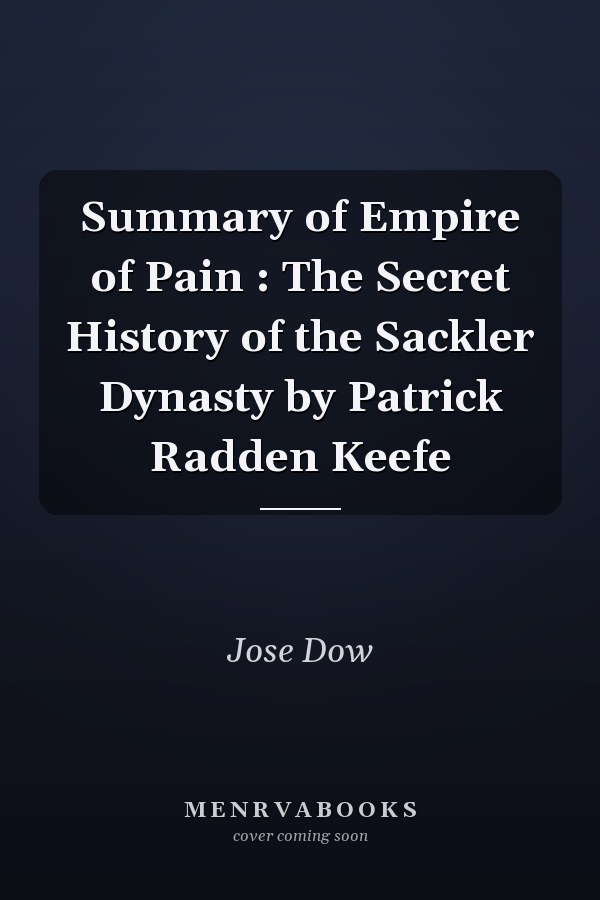 Summary of Empire of Pain : The Secret History of the Sackler Dynasty by Patrick Radden Keefe