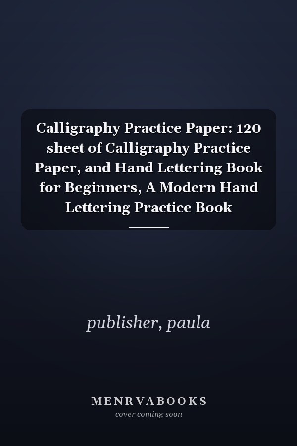 Calligraphy Practice Paper: 120 sheet of Calligraphy Practice Paper, and Hand Lettering Book for Beginners, A Modern Hand Lettering Practice Book