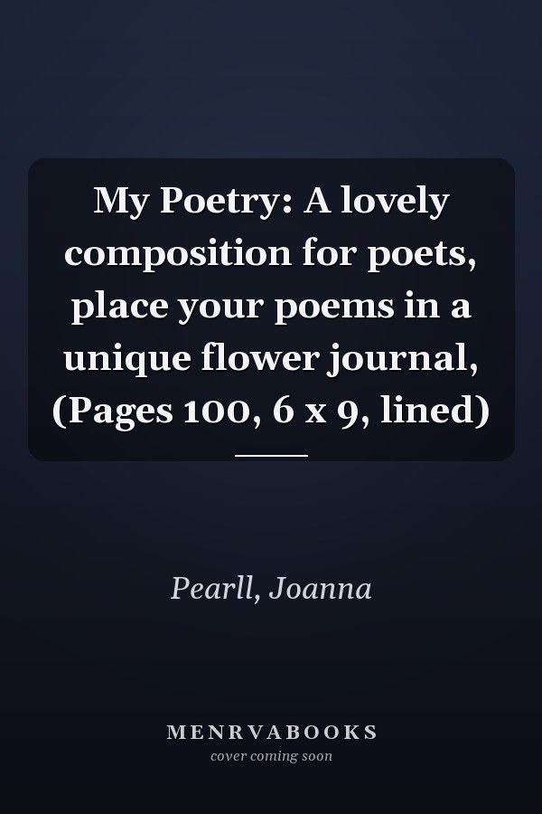 My Poetry: A lovely composition for poets, place your poems in a unique flower journal, (Pages 100, 6 x 9, lined)