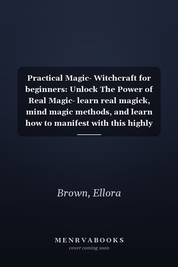 Practical Magic- Witchcraft for beginners: Unlock The Power of Real Magic- learn real magick, mind magic methods, and learn how to manifest with this highly effective guide to practical magic!