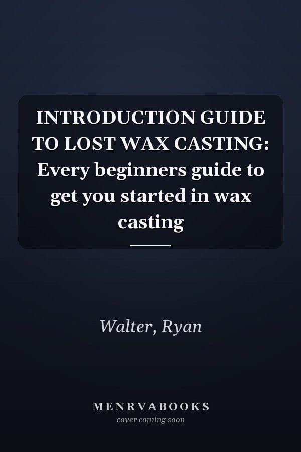 INTRODUCTION GUIDE TO LOST WAX CASTING: Every beginners guide to get you started in wax casting