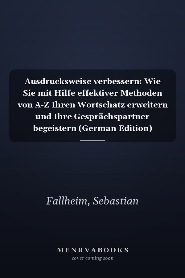Ausdrucksweise verbessern: Wie Sie mit Hilfe effektiver Methoden von A-Z Ihren Wortschatz erweitern und Ihre Gesprächspartner begeistern (German Edition)