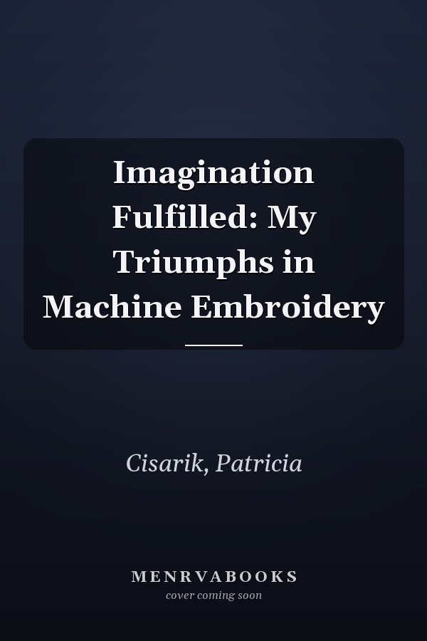 Imagination Fulfilled: My Triumphs in Machine Embroidery