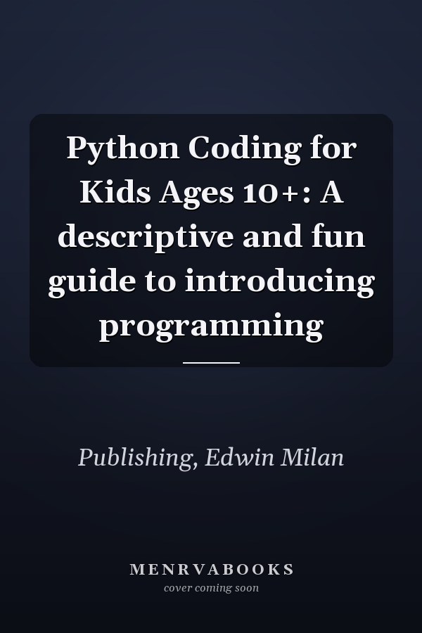 Python Coding for Kids Ages 10+: A descriptive and fun guide to introducing programming