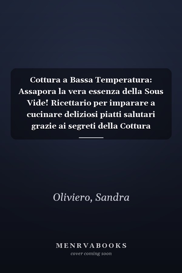 Cottura a Bassa Temperatura: Assapora la vera essenza della Sous Vide! Ricettario per imparare a cucinare deliziosi piatti salutari grazie ai segreti della Cottura Sottovuoto e CBT (Italian Edition)