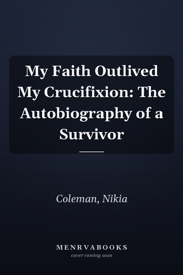 My Faith Outlived My Crucifixion: The Autobiography of a Survivor
